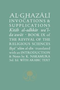 Al-Ghazali on Invocations and Supplications: Book IX of the Revival of the Religious Sciences - Book #9 of the Revival of the Religious Sciences