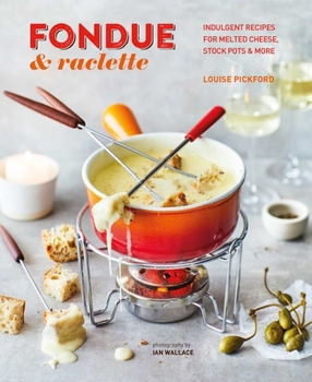 Hardcover Fondue & Raclette: Indulgent Recipes for Melted Cheese, Stock Pots & More Book