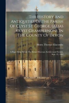 Paperback The History And Antiquities Of The Parish Of Clyst St. George, (alias Clyst Champernon), In The County Of Devon: A Paper Read Before The Exeter Dioces Book