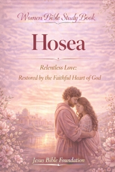 Women Bible Study Book Hosea: Relentless Love: Restored by the Faithful Heart of God