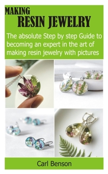 Paperback Making Resin Jewelry: The absolute Step by step Guide to becoming an expert in the art of making resin jewelry with pictures Book