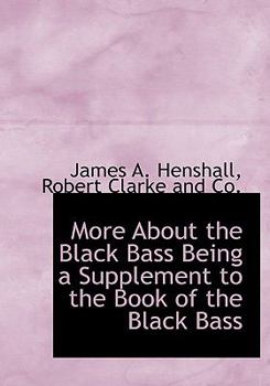 More about the Black Bass Being a Supplement to the Book of the Black Bass