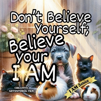Don't Believe Yourself: Believe Your I AM (I AM Series of the Golden Light Adventures)