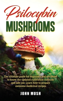 Hardcover Psilocybin Mushrooms: The ultimate guide for beginners and advanced to know the update cultivation methods and safe use. Learn how to prepar Book