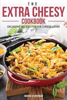 Paperback The Extra Cheesy Cookbook: Decadent Recipes for the Cheese Lover Book