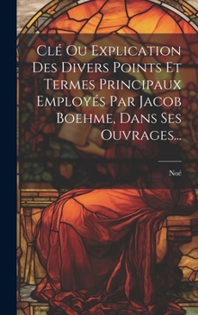Hardcover Clé Ou Explication Des Divers Points Et Termes Principaux Employés Par Jacob Boehme, Dans Ses Ouvrages... [French] Book