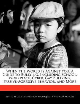 Paperback When the World Is Against You: A Guide to Bullying, Including School, Workplace, Cyber, Gay Bullying, Passive-Agressive Behavior, and More Book