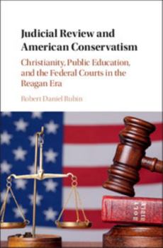 Hardcover Judicial Review and American Conservatism: Christianity, Public Education, and the Federal Courts in the Reagan Era Book