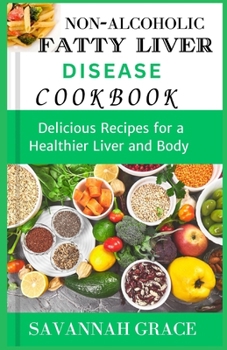 Non-Alcoholic Fatty Liver Disease cookbook: Delicious Recipes for a Healthier Liver and Body, easy and affordable Nafld meals, natural remedies and fo