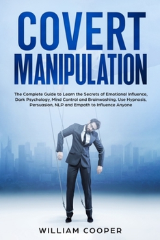 Paperback Covert Manipulation: The Complete Guide to Learn the Secrets of Emotional Influence, Dark Psychology, Mind Control and Brainwashing. Use Hy Book