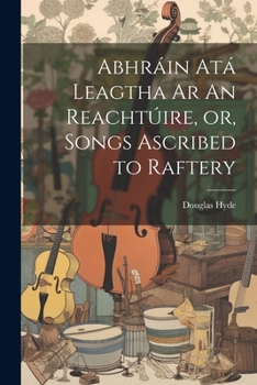 Paperback Abhráin Atá Leagtha Ar An Reachtúire, or, Songs Ascribed to Raftery Book