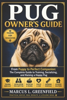 PUG OWNER’S GUIDE: From Puppy to Perfect Companion: The Complete Guide to Training, Socializing, and Raising a Happy Pug