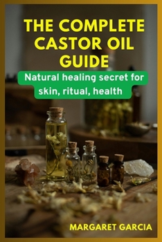Paperback The complete castor oil guide: natural healing secrets for skin, ritual, health Book