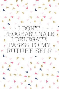 Paperback I Don't Procrastinate I Delegate Tasks to My Future Self: A Matte 6x9 Inch Softcover Journal Notebook with 120 Blank Lined Pages and a Funny Sarcastic Book