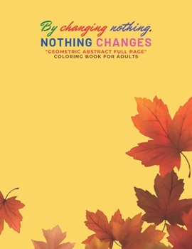Paperback By changing nothing, nothing changes: "GEOMETRIC ABSTRACT FULL PAGE" Coloring Book for Adults, FULL-PAGE Activity Book, Letter Paper Size, Ability to Book