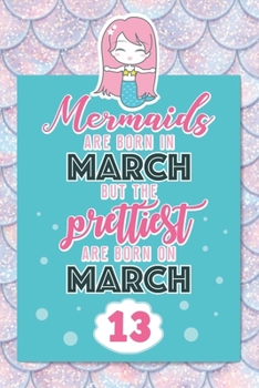 Mermaids Are Born In March But The Prettiest Are Born On March 13: Cute Blank Lined Notebook Gift for Girls and Birthday Card Alternative for Daughter Friend or Coworker