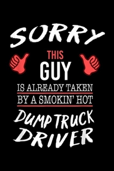 Sorry This Guy is already taken by a smokin' hot dump truck driver: Sorry This Guy Taken By Hot Dump Truck Driver Funny  Journal/Notebook Blank Lined Ruled 6x9 100 Pages