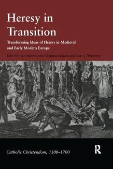 Heresy In Transition: Transforming Ideas Of Heresy In Medieval And Early Modern Europe (Catholic Christendom, 1300-1700)