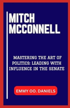 Mitch McConnell: "Mastering the Art of Politics: Leading with Influence in the Senate"