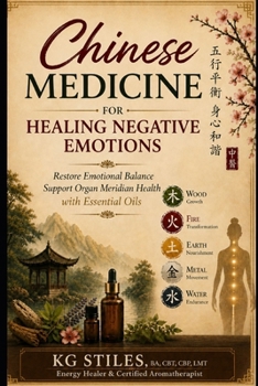 Chinese Medicine for Healing Negative Emotions: Restore Emotional Balance & Support Organ Meridians with Essential Oils