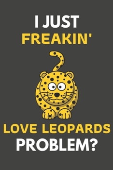 Paperback I Just Freakin' Love Leopards Problem?: Leopard Gifts For Leopard Lovers Only - Blank Lined Notebook Journal to Write In, Notes, To Do Lists, Task Lis Book