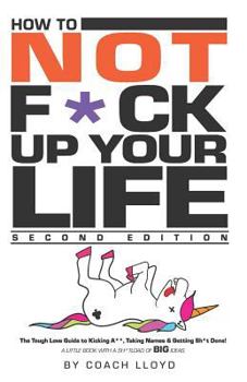 Paperback How to Not F*ck Up Your Life: The Tough Love Guide to Kicking Ass, Taking Names & Getting Sh*t Done Book