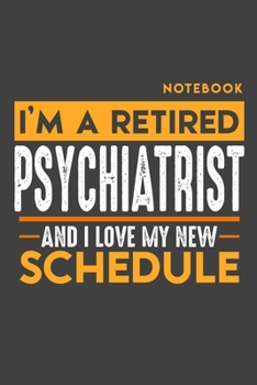 Notebook PSYCHIATRIST: I'm a retired PSYCHIATRIST and I love my new Schedule - 120 blank Pages - 6" x 9" - Retirement Journal