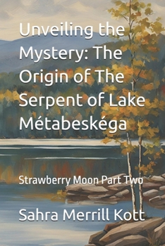 Unveiling the Mystery: The Origin of The Serpent of Lake Métabeskéga: Strawberry Moon Part Two (The Northern Stars Traveller)