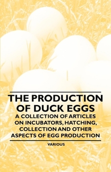Paperback The Production of Duck Eggs - A Collection of Articles on Incubators, Hatching, Collection and Other Aspects of Egg Production Book