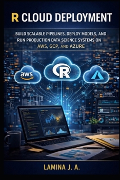 Paperback R Cloud Deployment: Build Scalable Pipelines, Deploy Models, and Run Production Data Science Systems on Aws, Gcp, and Azure Book