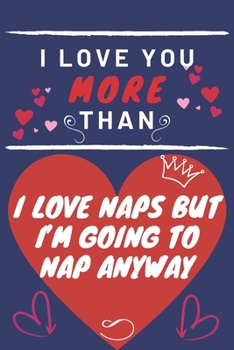 Paperback I Love You More Than I Love Naps But I'm Going To Nap Anyway: Perfect Valentines Day Gift - Blank Lined Notebook Journal - 120 Pages 6 x 9 Format - Fu Book