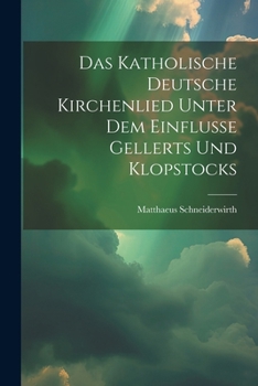 Paperback Das Katholische Deutsche Kirchenlied Unter Dem Einflusse Gellerts Und Klopstocks [German] Book