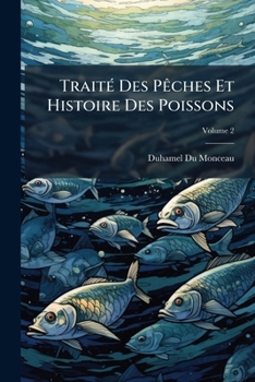 Traité Des Pêches Et Histoire Des Poissons, Volume 2