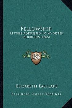 Paperback Fellowship: Letters Addressed To My Sister Mourners (1868) Book