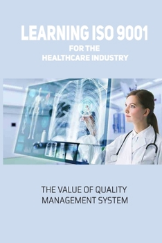 Paperback Learning ISO 9001 For The Healthcare Industry: The Value Of Quality Management System: Developing A Quality Management System Book