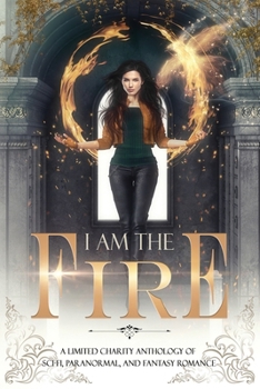 Paperback I Am The Fire: A Limited Charity Anthology of Sci-Fi, Paranormal, and Fantasy Romance Book