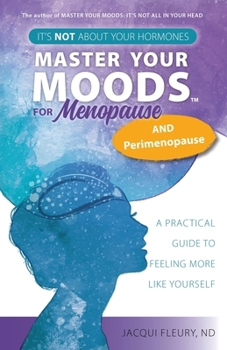 Master Your Moods™ for Menopause and Perimenopause: It's Not About Your Hormones - A Practical Guide to Feel More Like Yourself