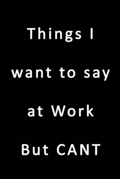 Things I Want To Say At Work But CANT: Blank Nifty Lined Journal Notebook | Wacky Messages inside for Colleagues Coworker | Funny Cool Office Desk Gag ... Sure Laugh Appreciation Christmas Humor Gifts