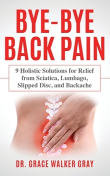 Hardcover Bye-Bye Back Pain: 9 Holistic Solutions for Relief from Sciatica, Lumbago, Slipped Disc, and Backache Book