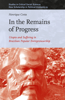 In the Remains of Progress: Utopia and Suffering in the Brazilian Popular Entrepreneurship (Studies in Critical Social Sciences)