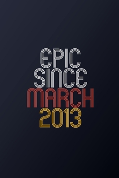 Epic Since March 2013: Blank Lined Journal, Happy Birthday Notebook, Diary Perfect Gift For Your Loved Ones