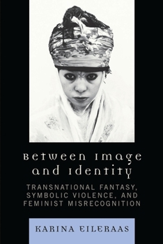 Paperback Between Image and Identity: Transnational Fantasy, Symbolic Violence, and Feminist Misrecognition Book