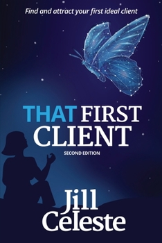 That First Client : How Purpose-Driven Entrepreneurs Can Find and Attract Their First Ideal Client
