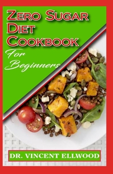 Zero Sugar Diet Cookbook for Beginners: Quick and Easy to prepare recipes to cut off taking of excessive sugar to rid yourself of diabetes and live a healthy life!