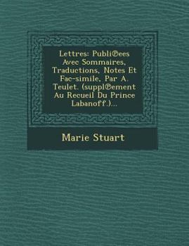 Paperback Lettres: Publi Ees Avec Sommaires, Traductions, Notes Et Fac-Simile, Par A. Teulet. (Suppl Ement Au Recueil Du Prince Labanoff. [French] Book