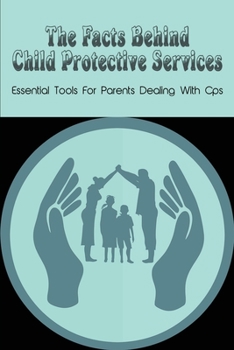 Paperback The Facts Behind Child Protective Services: Essential Tools For Parents Dealing With Cps: How To Protect Children & Family From Cps Book