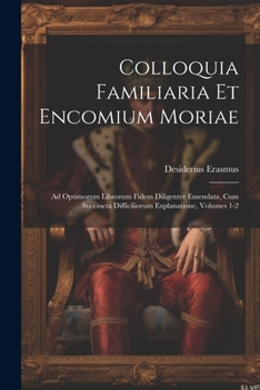 Paperback Colloquia Familiaria Et Encomium Moriae: Ad Optimorum Librorum Fidem Diligenter Emendata, Cum Succincta Difficiliorum Explanatione, Volumes 1-2 Book