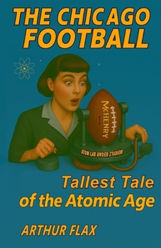 The Chicago Football: Tallest Tale of the Atomic Age