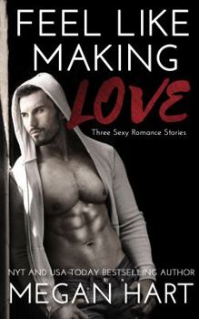 Feel Like Making Love : Three Sexy Romance Stories