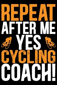 Repeat After Me Yes Cycling Coach: Cool Cycling Coach Journal Notebook - Gifts Idea for Cycling Coach Notebook for Men & Women.